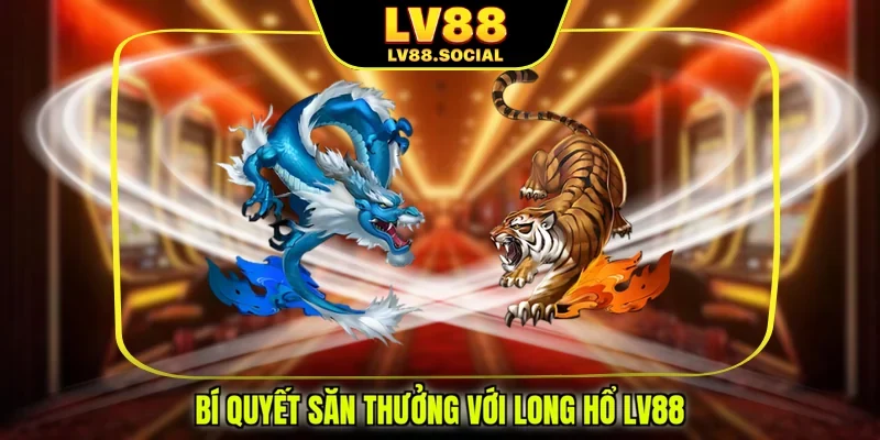 Bí quyết săn thưởng với long hổ LV88