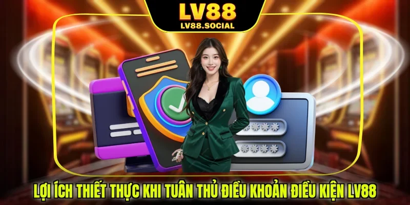 Lợi ích thiết thực khi tuân thủ điều khoản điều kiện LV88