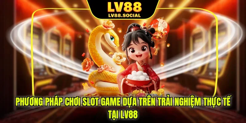 Phương pháp chơi slot game dựa trên trải nghiệm thực tế tại LV88