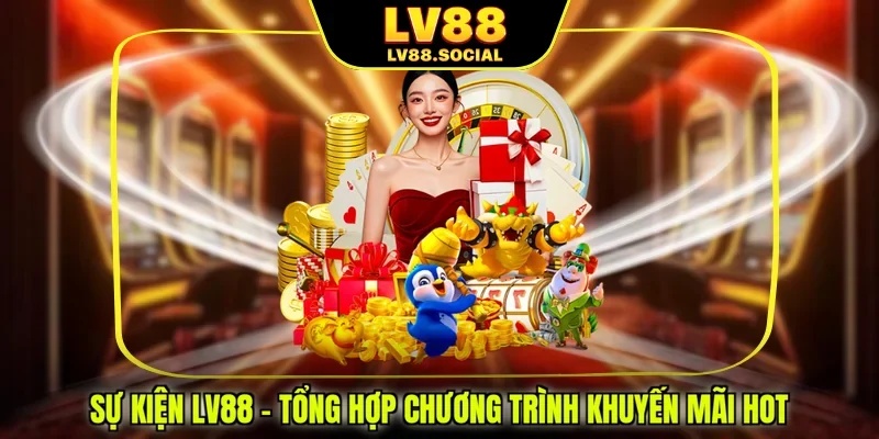Sự Kiện LV88 - Tổng Hợp Chương Trình Khuyến Mãi Hot