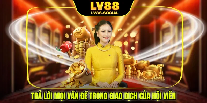 Trả lời mọi vấn đề trong giao dịch của hội viên