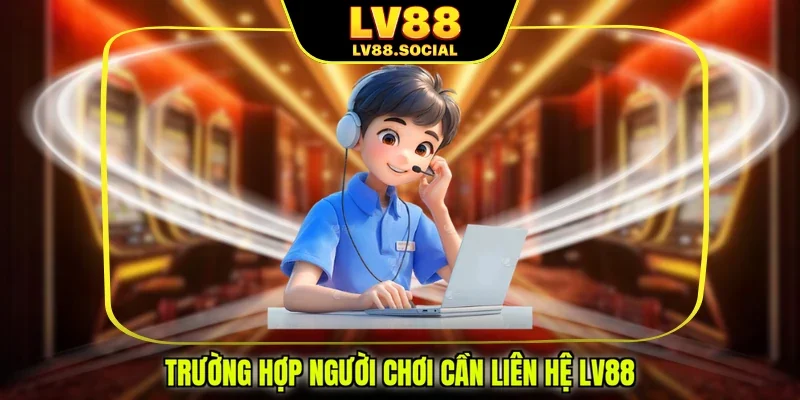 Trường hợp người chơi cần liên hệ LV88